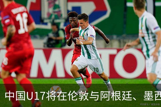 中国U17将在伦敦与阿根廷、墨西哥、坦桑尼亚进行热身赛